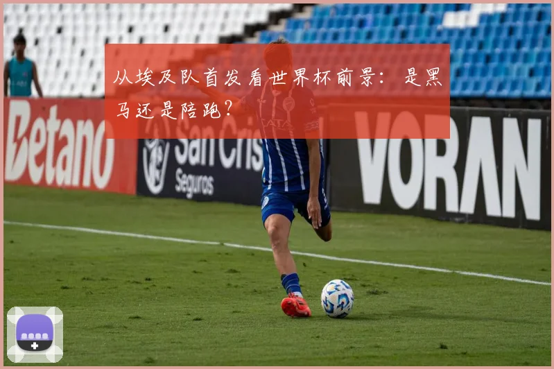 从埃及队首发看世界杯前景：是黑马还是陪跑？