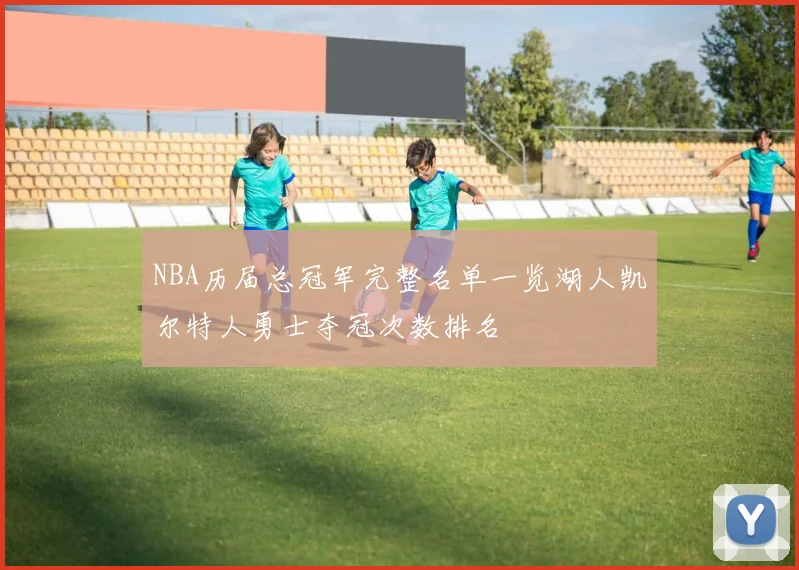 NBA历届总冠军完整名单一览湖人凯尔特人勇士夺冠次数排名