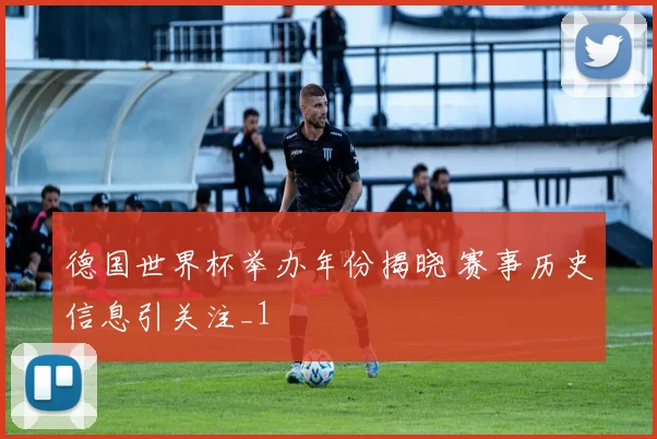 德国世界杯举办年份揭晓 赛事历史信息引关注_1